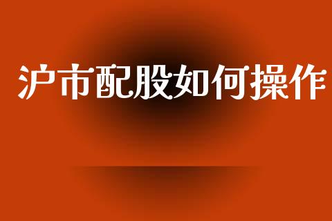沪市配股如何操作_https://cj002.lansai.wang_理财问答_第1张