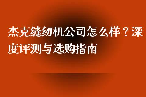 杰克缝纫机公司怎么样？深度评测与选购指南_https://cj002.lansai.wang_股市问答_第1张