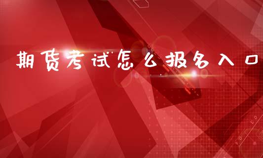 期货考试怎么报名入口_https://cj002.lansai.wang_保险问答_第1张