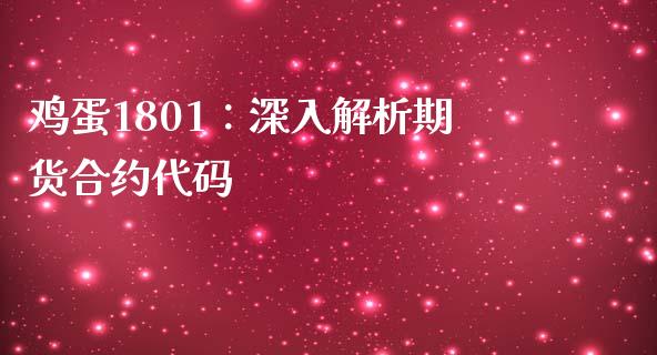 鸡蛋1801:深入解析期货合约代码_会计问答_第1张_财经百问网 鸡蛋1801:深入解析期货合约代码_https://cj002.lansai.wang_会计问答_第1张