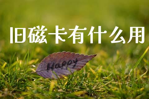 旧磁卡有什么用_https://cj002.lansai.wang_理财问答_第1张