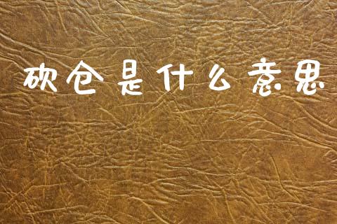 砍仓是什么意思_https://cj002.lansai.wang_金融问答_第1张