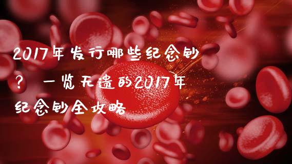 2017年发行哪些纪念钞？ 一览无遗的2017年纪念钞全攻略_https://cj002.lansai.wang_金融问答_第1张