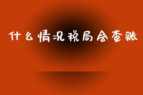 什么情况税局会查账_https://cj002.lansai.wang_会计问答_第1张