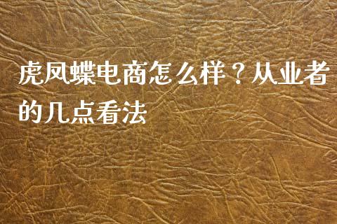 虎凤蝶电商怎么样？从业者的几点看法_https://cj002.lansai.wang_财经百问_第1张