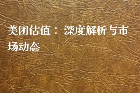 美团估值： 深度解析与市场动态_https://cj002.lansai.wang_金融问答_第1张