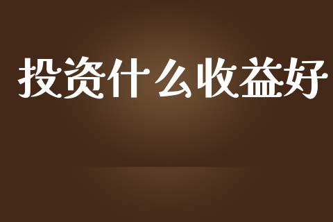 投资什么收益好_https://cj002.lansai.wang_财经百问_第1张