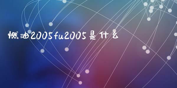 燃油2005fu2005是什么_https://cj002.lansai.wang_理财问答_第1张