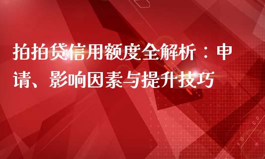 拍拍贷信用额度全解析：申请、影响因素与提升技巧_https://cj002.lansai.wang_期货问答_第1张
