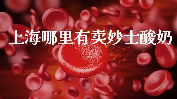上海哪里有卖妙士酸奶_https://cj002.lansai.wang_期货问答_第1张