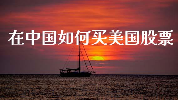 在中国如何买美国股票_https://cj002.lansai.wang_财经问答_第1张