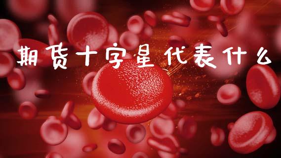 期货十字星代表什么_https://cj002.lansai.wang_期货问答_第1张