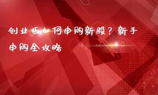 创业板如何申购新股?新手申购全攻略_会计问答_第1张_财经百问网 创业板如何申购新股?新手申购全攻略_https://cj002.lansai.wang_会计问答_第1张