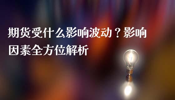 期货受什么影响波动?影响因素全方位解析_期货问答_第1张_财经百问网 期货受什么影响波动?影响因素全方位解析_https://cj002.lansai.wang_期货问答_第1张