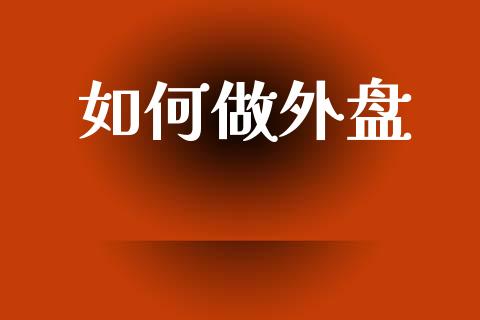 如何做外盘_金融问答_第1张_财经百问网 如何做外盘_https://cj002.lansai.wang_金融问答_第1张