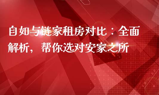 自如与链家租房对比：全面解析，帮你选对安家之所_https://cj002.lansai.wang_理财问答_第1张