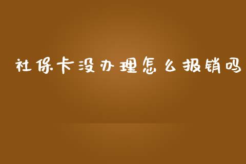 社保卡没办理怎么报销吗_https://cj002.lansai.wang_保险问答_第1张