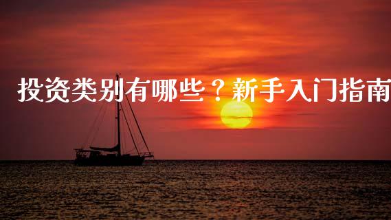 投资类别有哪些?新手入门指南_保险问答_第1张_财经百问网 投资类别有哪些?新手入门指南_https://cj002.lansai.wang_保险问答_第1张