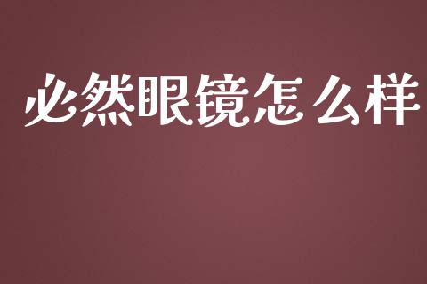 必然眼镜怎么样_https://cj002.lansai.wang_财经百问_第1张