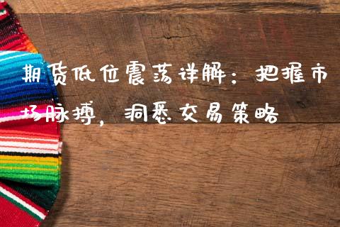 期货低位震荡详解：把握市场脉搏，洞悉交易策略_https://cj002.lansai.wang_理财问答_第1张