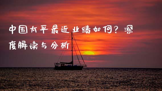 中国太平最近业绩如何？深度解读与分析_https://cj002.lansai.wang_会计问答_第1张