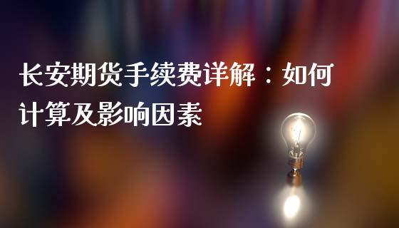 长安期货手续费详解：如何计算及影响因素_https://cj002.lansai.wang_会计问答_第1张