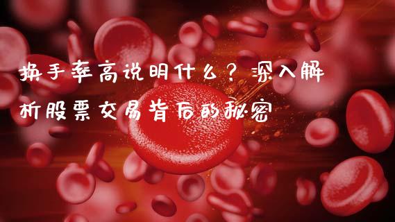 换手率高说明什么？深入解析股票交易背后的秘密_https://cj002.lansai.wang_金融问答_第1张