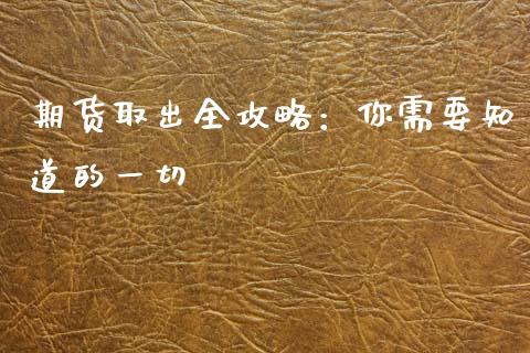 期货取出全攻略：你需要知道的一切_https://cj002.lansai.wang_金融问答_第1张