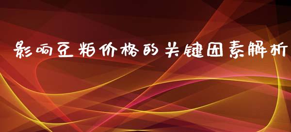 影响豆粕价格的关键因素解析_https://cj002.lansai.wang_理财问答_第1张