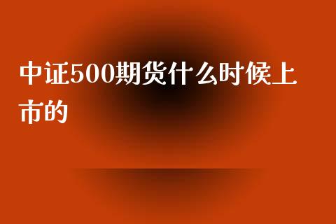 中证500期货什么时候上市的_https://cj002.lansai.wang_期货问答_第1张