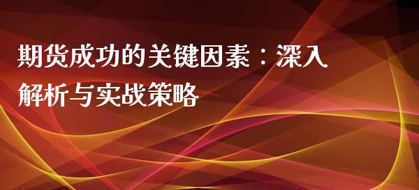 期货成功的关键因素：深入解析与实战策略_https://cj002.lansai.wang_理财问答_第1张