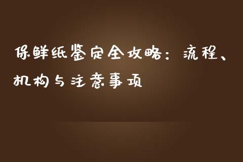 保鲜纸鉴定全攻略：流程、机构与注意事项_https://cj002.lansai.wang_理财问答_第1张