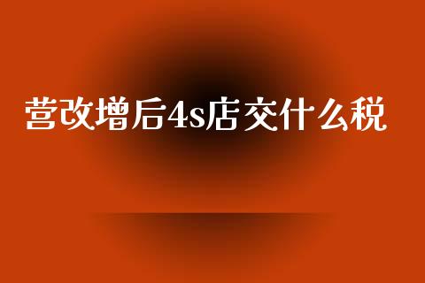 营改增后4s店交什么税_https://cj002.lansai.wang_会计问答_第1张