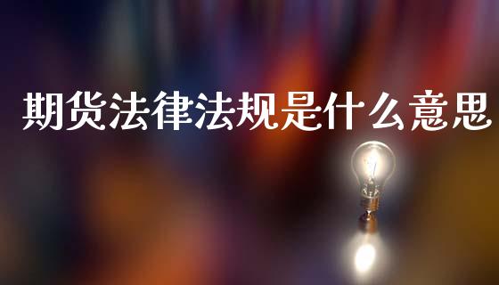期货法律法规是什么意思_https://cj002.lansai.wang_期货问答_第1张