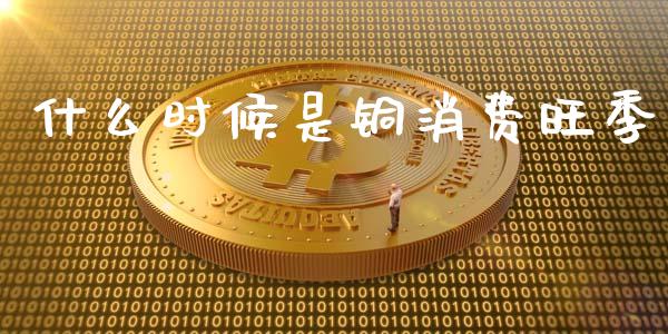 什么时候是铜消费旺季_股市问答_第1张_财经百问网 什么时候是铜消费旺季_https://cj002.lansai.wang_股市问答_第1张