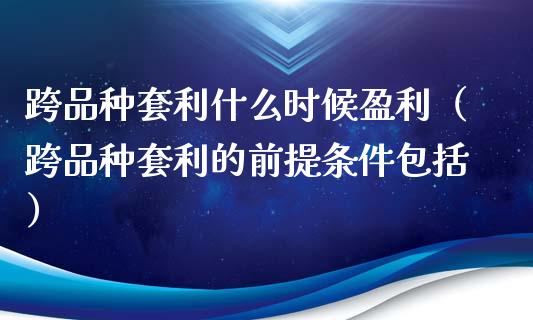 跨品种套利什么时候盈利(跨品种套利的前提条件包括)_股市问答_第1张_财经百问网 跨品种套利什么时候盈利(跨品种套利的前提条件包括)_https://cj002.lansai.wang_股市问答_第1张