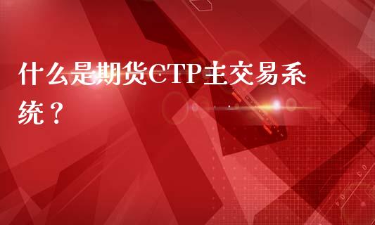 什么是期货CTP主交易系统？_https://cj002.lansai.wang_期货问答_第1张