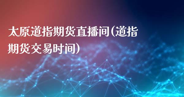 太原道指期货直播间(道指期货交易时间)_股市问答_第1张_财经百问网 太原道指期货直播间(道指期货交易时间)_https://cj002.lansai.wang_股市问答_第1张