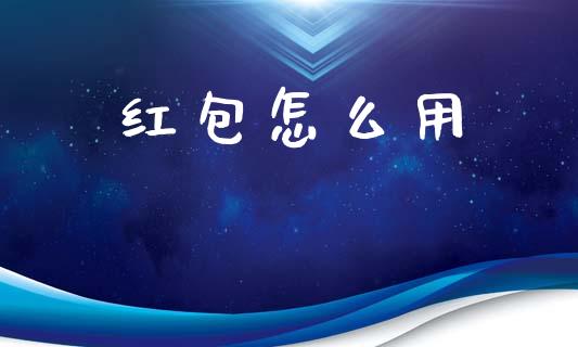 红包怎么用_https://cj002.lansai.wang_股市问答_第1张