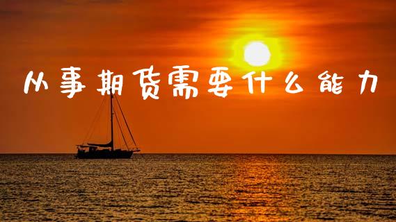 从事期货需要什么能力_https://cj002.lansai.wang_保险问答_第1张