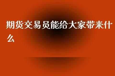 期货交易员能给大家带来什么_https://cj002.lansai.wang_财经百问_第1张