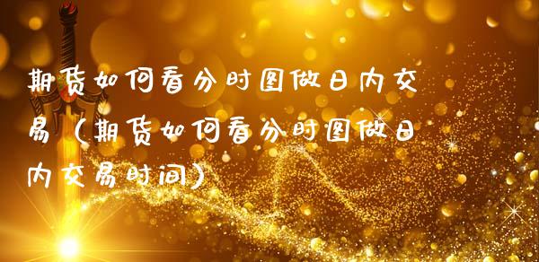 期货如何看分时图做日内交易(期货如何看分时图做日内交易时间)_财经百问_第1张_财经百问网 期货如何看分时图做日内交易(期货如何看分时图做日内交易时间)_https://cj002.lansai.wang_财经百问_第1张