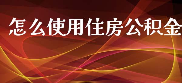 怎么使用住房公积金_https://cj002.lansai.wang_保险问答_第1张