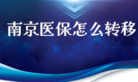 南京医保怎么转移_https://cj002.lansai.wang_保险问答_第1张