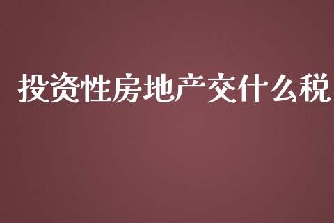 投资性房地产交什么税_https://cj002.lansai.wang_会计问答_第1张