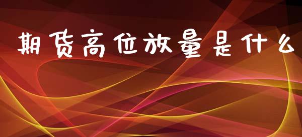 期货高位放量是什么_金融问答_第1张_财经百问网 期货高位放量是什么_https://cj002.lansai.wang_金融问答_第1张