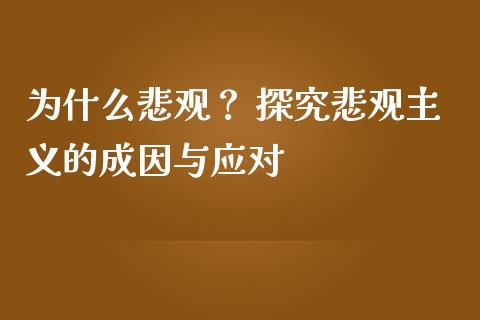为什么悲观? 探究悲观主义的成因与应对_会计问答_第1张_财经百问网 为什么悲观? 探究悲观主义的成因与应对_https://cj002.lansai.wang_会计问答_第1张