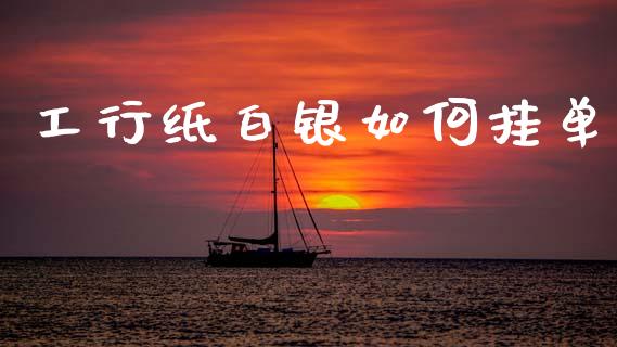 工行纸白银如何挂单_https://cj002.lansai.wang_期货问答_第1张