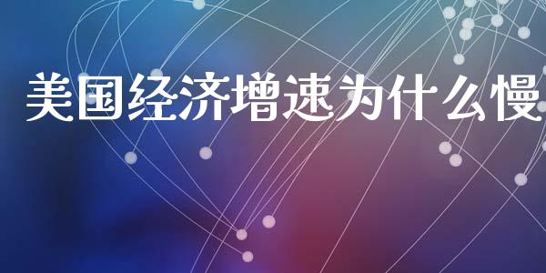 美国经济增速为什么慢_https://cj002.lansai.wang_财经问答_第1张