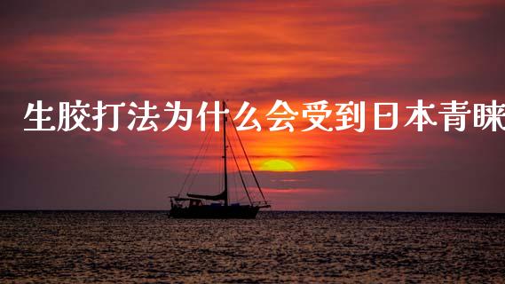 生胶打法为什么会受到日本青睐_财经问答_第1张_财经百问网 生胶打法为什么会受到日本青睐_https://cj002.lansai.wang_财经问答_第1张